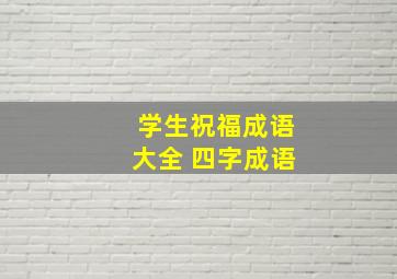 学生祝福成语大全 四字成语